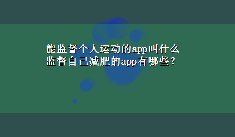 能监督个人运动的app叫什么 监督自己减肥的app有哪些？