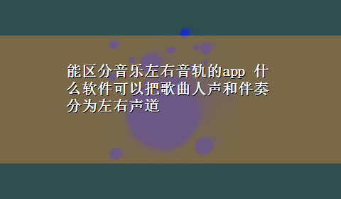 能区分音乐左右音轨的app 什么软件可以把歌曲人声和伴奏分为左右声道