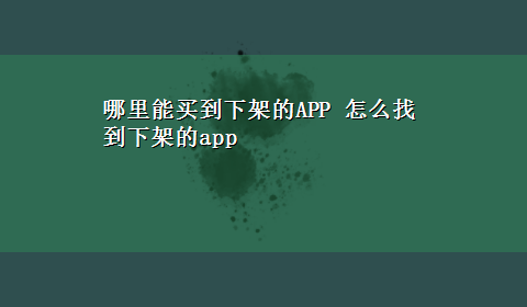 哪里能买到下架的APP 怎么找到下架的app