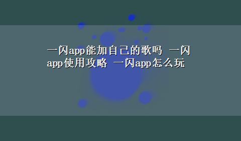 一闪app能加自己的歌吗 一闪app使用攻略 一闪app怎么玩