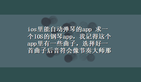 ios里能自动弹琴的app 求一个IOS的钢琴app，我记得这个app里有一些曲子，选择好一首曲子后音符会像节奏大师那样从上面