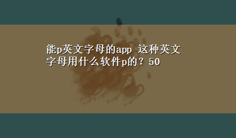 能p英文字母的app 这种英文字母用什么软件p的？50