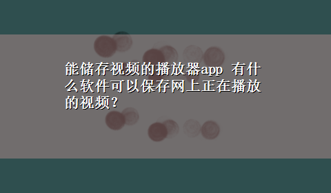 能储存视频的播放器app 有什么软件可以保存网上正在播放的视频？