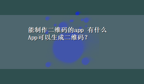 能制作二维码的app 有什么App可以生成二维码？