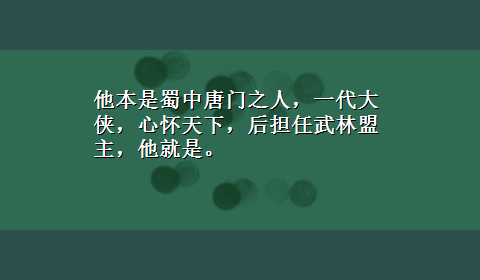 他本是蜀中唐门之人，一代大侠，心怀天下，后担任武林盟主，他就是。