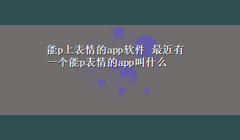 能p上表情的app软件 最近有一个能p表情的app叫什么