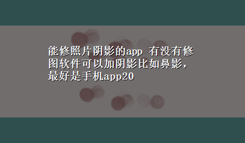 能修照片阴影的app 有没有修图软件可以加阴影比如鼻影，最好是手机app20