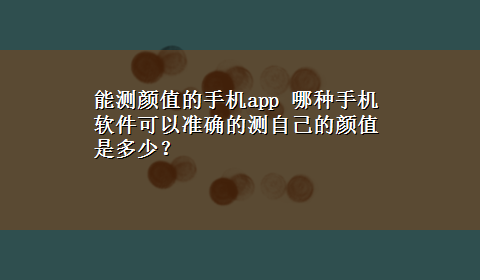 能测颜值的手机app 哪种手机软件可以准确的测自己的颜值是多少？