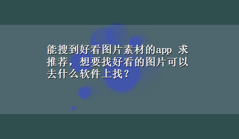 能搜到好看图片素材的app 求推荐，想要找好看的图片可以去什么软件上找？