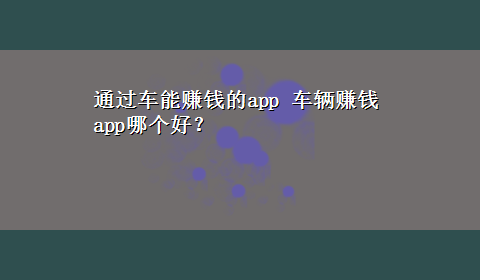 通过车能赚钱的app 车辆赚钱app哪个好？