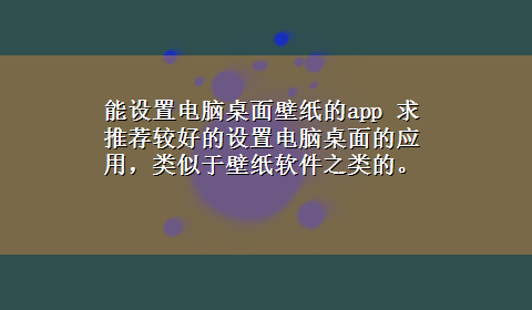 能设置电脑桌面壁纸的app 求推荐较好的设置电脑桌面的应用，类似于壁纸软件之类的。