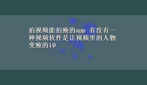 拍视频能拍瘦的app 有没有一种视频软件是让视频里的人物变瘦的10