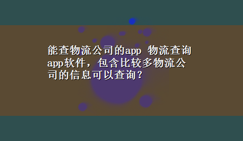 能查物流公司的app 物流查询app软件，包含比较多物流公司的信息可以查询？