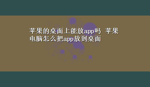 苹果的桌面上能放app吗 苹果电脑怎么把app放到桌面