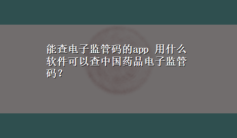 能查电子监管码的app 用什么软件可以查中国药品电子监管码？