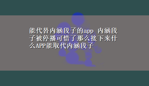 能代替内涵段子的app 内涵段子被停播可惜了那么接下来什么APP能取代内涵段子