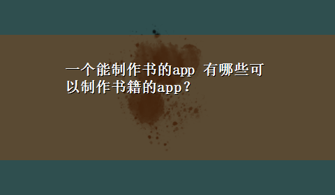 一个能制作书的app 有哪些可以制作书籍的app？