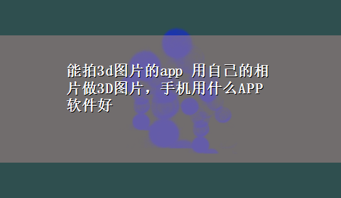 能拍3d图片的app 用自己的相片做3D图片，手机用什么APP软件好