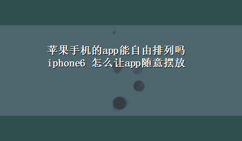 苹果手机的app能自由排列吗 iphone6 怎么让app随意摆放