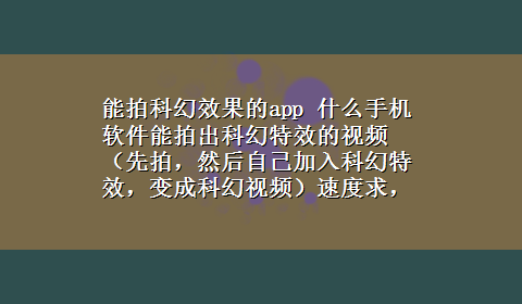 能拍科幻效果的app 什么手机软件能拍出科幻特效的视频（先拍，然后自己加入科幻特效，变成科幻视频）速度求，谢谢，必采纳