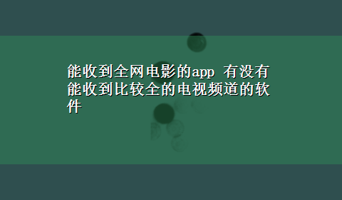 能收到全网电影的app 有没有能收到比较全的电视频道的软件