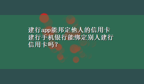 建行app能邦定他人的信用卡 建行手机银行能绑定别人建行信用卡吗？