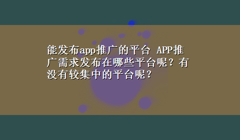 能发布app推广的平台 APP推广需求发布在哪些平台呢？有没有较集中的平台呢？