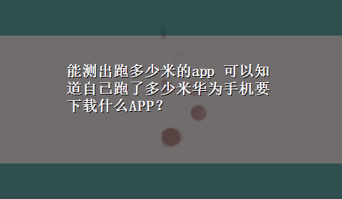 能测出跑多少米的app 可以知道自已跑了多少米华为手机要x-z什么APP？