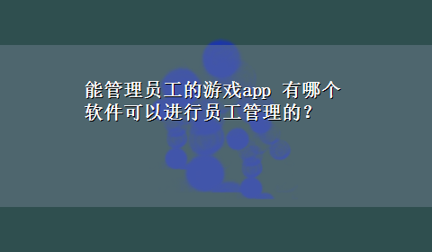 能管理员工的游戏app 有哪个软件可以进行员工管理的？