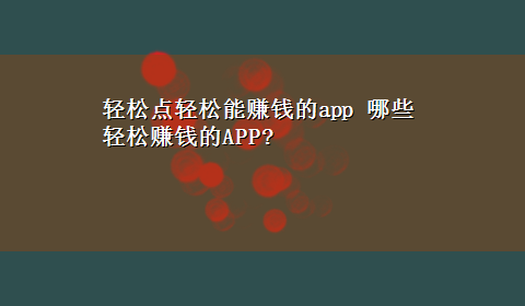 轻松点轻松能赚钱的app 哪些轻松赚钱的APP?