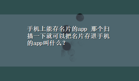 手机上能存名片的app 那个扫描一下就可以把名片存进手机的app叫什么？