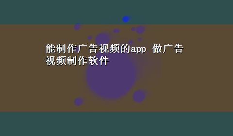 能制作广告视频的app 做广告视频制作软件