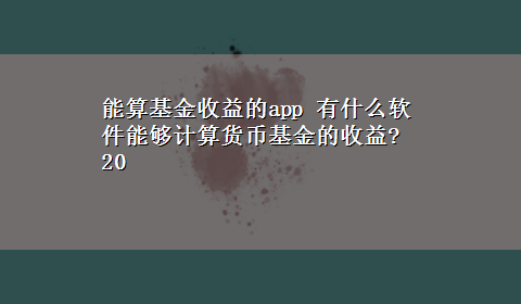 能算基金收益的app 有什么软件能够计算货币基金的收益?20