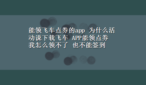 能领飞车点券的app 为什么活动说x-z飞车 APP能领点券 我怎么领不了 也不能签到