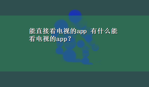 能直接看电视的app 有什么能看电视的app？