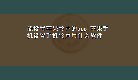 能设置苹果铃声的app 苹果手机设置手机铃声用什么软件