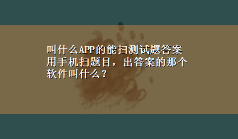 叫什么APP的能扫测试题答案 用手机扫题目，出答案的那个软件叫什么？