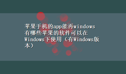 苹果手机的app能再windows 有哪些苹果的软件可以在Windows下使用（有Windows版本）