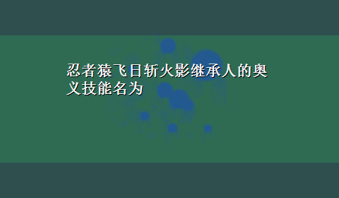 忍者猿飞日斩火影继承人的奥义技能名为