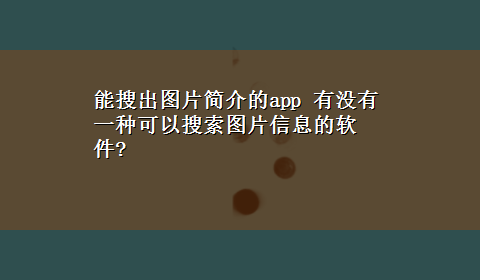 能搜出图片简介的app 有没有一种可以搜索图片信息的软件?