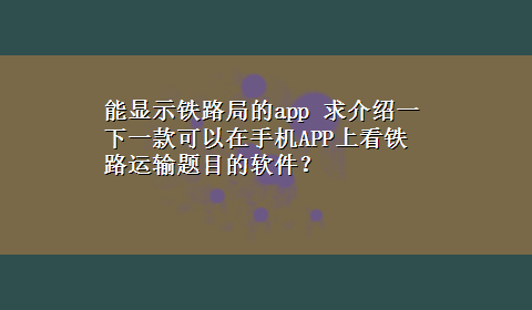 能显示铁路局的app 求介绍一下一款可以在手机APP上看铁路运输题目的软件？