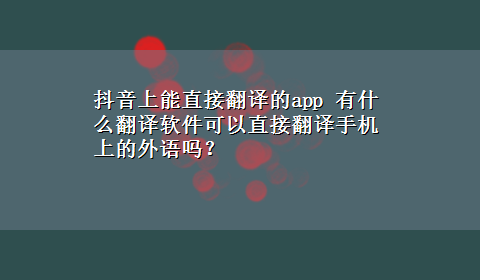 抖音上能直接翻译的app 有什么翻译软件可以直接翻译手机上的外语吗？