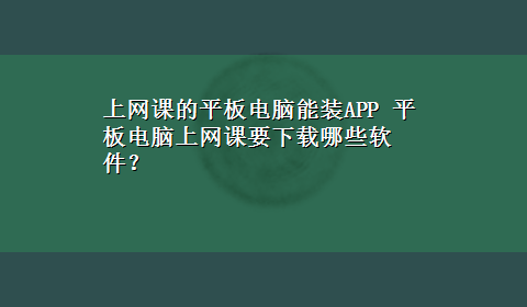 上网课的平板电脑能装APP 平板电脑上网课要x-z哪些软件？