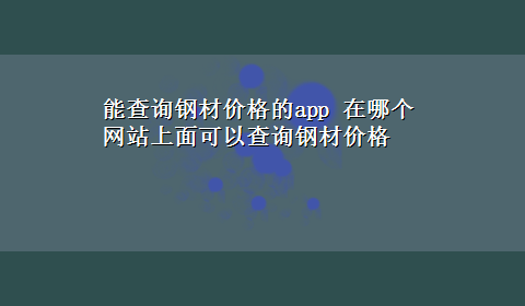 能查询钢材价格的app 在哪个网站上面可以查询钢材价格