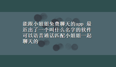 能跟小姐姐免费聊天的app 最近出了一个叫什么名字的软件 可以语音通话匹配小姐姐一起聊天的