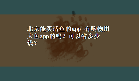 北京能买活鱼的app 有购物用大鱼app的吗？可以省多少钱？