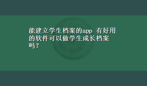 能建立学生档案的app 有好用的软件可以做学生成长档案吗？