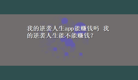 我的逆袭人生app能赚钱吗 我的逆袭人生能不能赚钱？