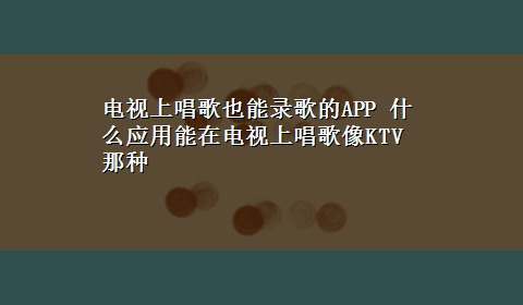 电视上唱歌也能录歌的APP 什么应用能在电视上唱歌像KTV那种