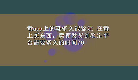 毒app上的鞋多久能鉴定 在毒上买东西，卖家发货到鉴定平台需要多久的时间70